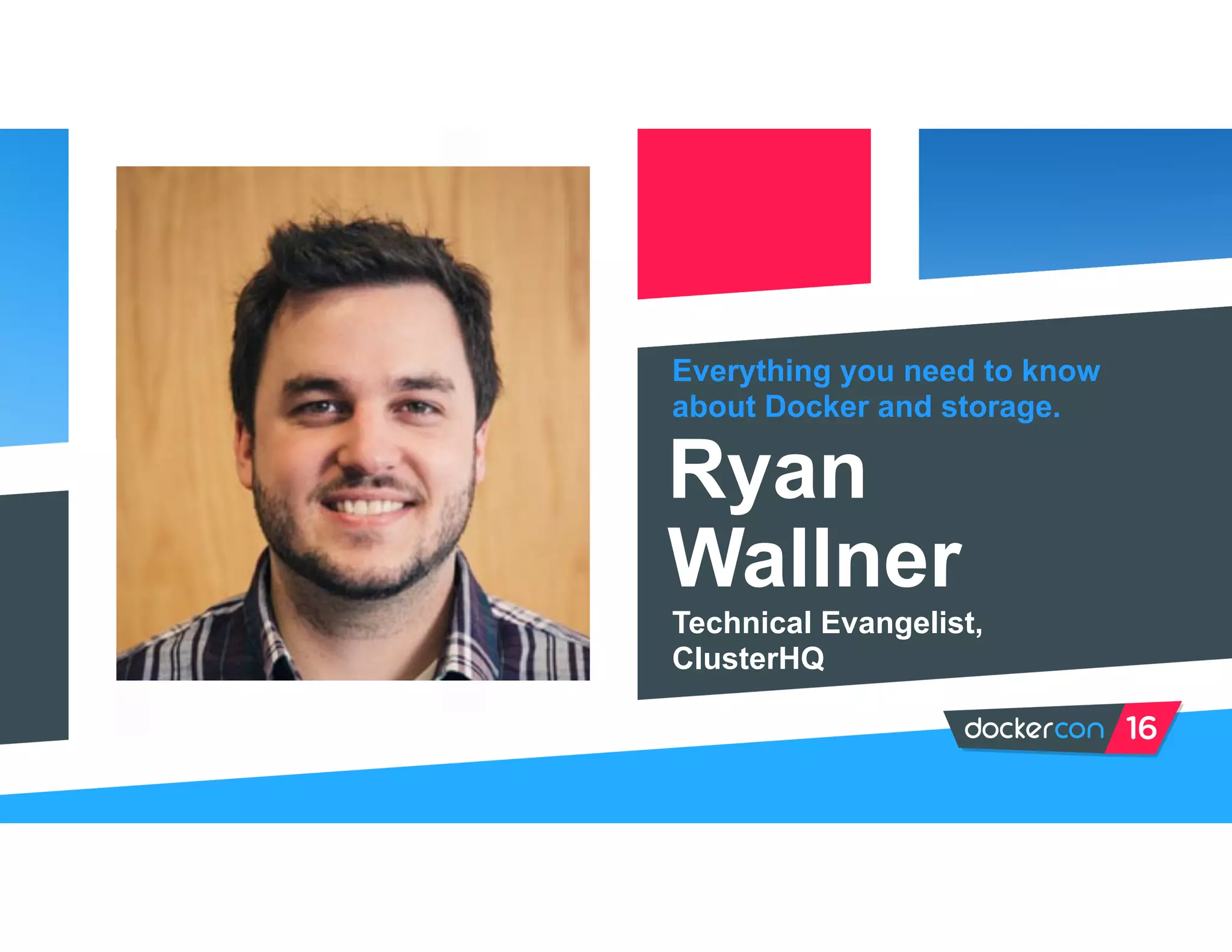 Everything you need to know
about Docker and storage.
Ryan
Wallner
Technical Evangelist,
ClusterHQ