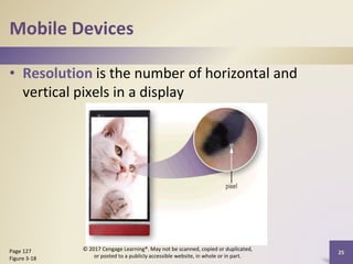 Mobile Devices
• Resolution is the number of horizontal and
vertical pixels in a display
Page 127
Figure 3-18
© 2017 Cengage Learning®. May not be scanned, copied or duplicated,
or posted to a publicly accessible website, in whole or in part.
25
 