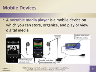Mobile Devices
• A portable media player is a mobile device on
which you can store, organize, and play or view
digital media
26
Page 127
Figure 3-19
© 2017 Cengage Learning®. May not be scanned, copied or duplicated,
or posted to a publicly accessible website, in whole or in part.
 