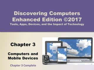 Chapter 3
Computers and
Mobile Devices
Discovering Computers
Enhanced Edition ©2017
Tools, Apps, Devices, and the Impact of Technology
Chapter 3 Complete
 
