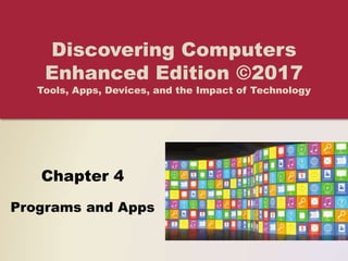 Chapter 4
Programs and Apps
Discovering Computers
Enhanced Edition ©2017
Tools, Apps, Devices, and the Impact of Technology
 