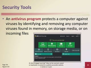 Security Tools
• An antivirus program protects a computer against
viruses by identifying and removing any computer
viruses found in memory, on storage media, or on
incoming files
© 2016 Cengage Learning®. May not be scanned, copied
or duplicated, or posted to a publicly accessible website,
in whole or in part.
30
Page 191
Figure 4-25
 