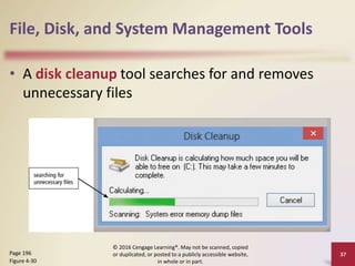 File, Disk, and System Management Tools
• A disk cleanup tool searches for and removes
unnecessary files
© 2016 Cengage Learning®. May not be scanned, copied
or duplicated, or posted to a publicly accessible website,
in whole or in part.
37
Page 196
Figure 4-30
 