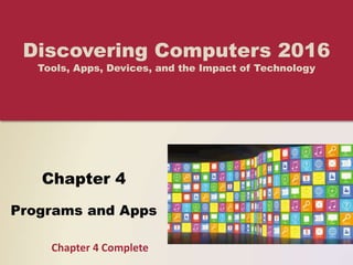 Chapter 4
Programs and Apps
Discovering Computers 2016
Tools, Apps, Devices, and the Impact of Technology
Chapter 4 Complete
 