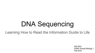 DNA Sequencing
Learning How to Read the Information Guide to Life
Soli Shin
SUNY Empire Biology 1
Fall 2016
 
