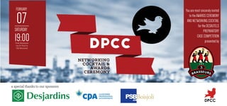 DPCC
NETWORKING
COCKTAIL &
AWARDS
CEREMONY
07
FEBRUARY
19:00
SATURDAY
Trois Brasseurs
rue St-Paul in
Old Montreal
You are most sincerely invited
to the AWARDS CEREMONY
AND NETWORKING COCKTAIL
for the DESAUTELS
PREPARATORY
CASE COMPETITION
presented by
a special thanks to our sponsors:
DPCC
 