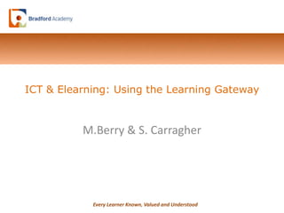 ICT & Elearning: Using the Learning Gateway M.Berry & S. Carragher 
