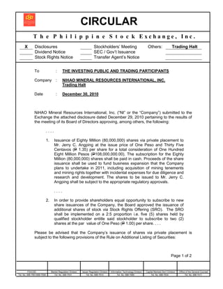 CIRCULAR
              T h e P h i l i p p i n e S t o c k Exchange, Inc.
      X        Disclosures                                                Stockholders’ Meeting                                Others:                  Trading Halt
               Dividend Notice                                            SEC / Gov’t Issuance
               Stock Rights Notice                                        Transfer Agent’s Notice


               To                     :      THE INVESTING PUBLIC AND TRADING PARTICIPANTS

               Company                :      NIHAO MINERAL RESOURCES INTERNATIONAL, INC.
                                             Trading Halt

               Date                   :      December 30, 2010



               NiHAO Mineral Resources International, Inc. (“NI” or the “Company”) submitted to the
               Exchange the attached disclosure dated December 29, 2010 pertaining to the results of
               the meeting of its Board of Directors approving, among others, the following:

                             ....

                             1.      Issuance of Eighty Million (80,000,000) shares via private placement to
                                     Mr. Jerry C. Angping at the issue price of One Peso and Thirty Five
                                     Centavos (P 1.35) per share for a total consideration of One Hundred
                                     Eight Million Pesos (P108,000,000.00). The subscription for the Eighty
                                     Million (80,000,000) shares shall be paid in cash. Proceeds of the share
                                     issuance shall be used to fund business expansion that the Company
                                     plans to undertake in 2011, including acquisition of mining tenements
                                     and mining rights together with incidental expenses for due diligence and
                                     research and development. The shares to be issued to Mr. Jerry C.
                                     Angping shall be subject to the appropriate regulatory approvals.

                                     ....

                             2.      In order to provide shareholders equal opportunity to subscribe to new
                                     share issuances of the Company, the Board approved the issuance of
                                     additional shares of stock via Stock Rights Offering (SRO). The SRO
                                     shall be implemented on a 2:5 proportion i.e. five (5) shares held by
                                     qualified stockholder entitle said stockholder to subscribe to two (2)
                                     shares at the par value of One Peso (P 1.00) per share. . . .

               Please be advised that the Company’s issuance of shares via private placement is
               subject to the following provisions of the Rule on Additional Listing of Securities:



                                                                                                                                                       Page 1 of 2


          FID/CSD                 Market Regulation Division   Issuer Regulation Division   Information Technology Division   Capital Markets Dev’t Division   Office of the General Counsel
Tel. No. 688-7561/688-7508          Tel. No. 688-7541              Tel. No. 688-7510              Tel. No. 688-7480                Tel. No. 688-7534                 Tel. No. 688-7411
 