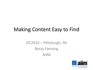 Making Content Easy to Find DC2010 – Pittsburgh, PA Betsy Fanning AIIM 