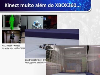 Kinect muito além do XBOX360...




NAO Robot + Kinect
http://youtu.be/TmTW61MLm68




                    Quadrocopter Ball - ETH Zurich
                    http://youtu.be/3CR5y8qZf0Y
 