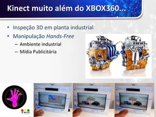 Kinect muito além do XBOX360...

• Inspeção 3D em planta industrial
• Manipulação Hands-Free
   – Ambiente industrial
   – Mídia Publicitária
 