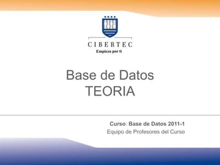 Base de Datos
  TEORIA

       Curso: Base de Datos 2011-1
      Equipo de Profesores del Curso
 