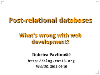 1/18




Post-relational databases

   What's wrong with web
      development?

       Dobrica Pavlinušić
     http://blog.rot13.org
        WebUG, 2011-06-16
 