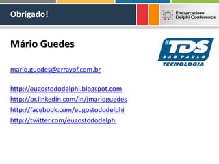 Obrigado!
Mário Guedes
mario.guedes@arrayof.com.br
http://eugostododelphi.blogspot.com
http://br.linkedin.com/in/jmarioguedes
http://facebook.com/eugostododelphi
http://twitter.com/eugostododelphi
 
