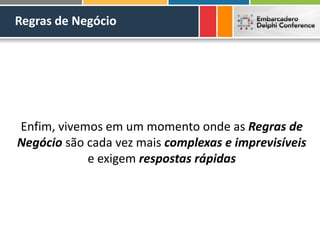 Regras de Negócio
Enfim, vivemos em um momento onde as Regras de
Negócio são cada vez mais complexas e imprevisíveis
e exigem respostas rápidas
 
