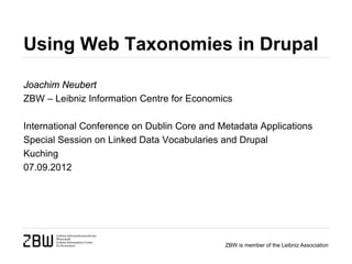ZBW is member of the Leibniz Association
Using Web Taxonomies in Drupal
Joachim Neubert
ZBW – Leibniz Information Centre for Economics
International Conference on Dublin Core and Metadata Applications
Special Session on Linked Data Vocabularies and Drupal
Kuching
07.09.2012
 