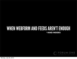 WHEN WEBFORM AND FEEDS AREN’T ENOUGH
                               ^AND NODES




Monday, July 30, 2012
 