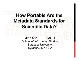 How Portable Are the
Metadata Standards for
Scientific Data?
Jian Qin Kai Li
School of Information Studies
Syracuse University
Syracuse, NY, USA
 