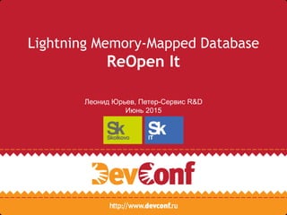 Lightning Memory-Mapped Database
ReOpen It
Леонид Юрьев, Петер-Сервис R&D
Июнь 2015
 