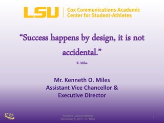 “Success happens by design, it is not
accidental.”
K. Miles
Mr. Kenneth O. Miles
Assistant Vice Chancellor &
Executive Director
Athletics Council Meeting
December 5, 2017 - K. Miles
1
 