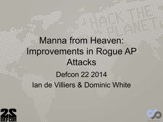Manna from Heaven:
Improvements in Rogue AP
Attacks
Defcon 22 2014
Ian de Villiers & Dominic White
 