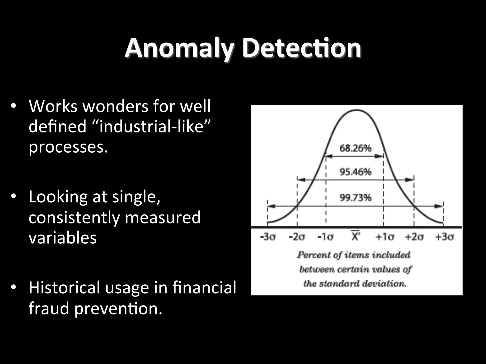 Anomaly  DetecCon   •  Works  wonders  for  well   deﬁned  “industrial-­‐like”   processes.   •  Looking  at  single,   consistently  measured   variables   •  Historical  usage  in  ﬁnancial   fraud  preven2on.   