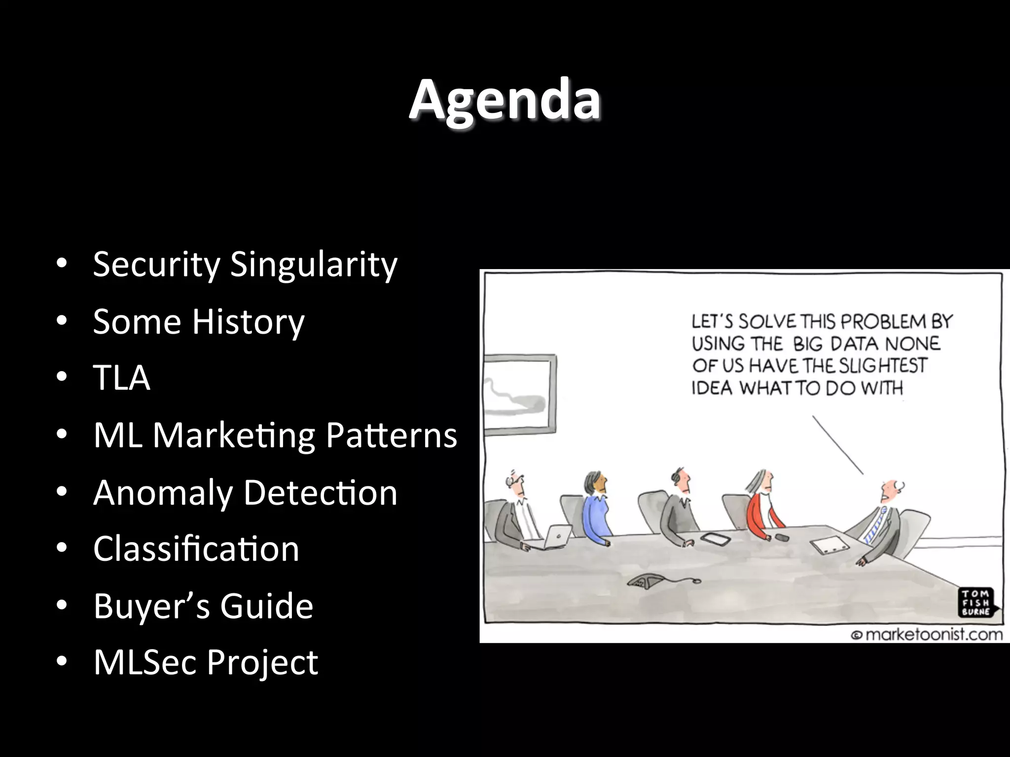   •  Security  Singularity   •  Some  History   •  TLA   •  ML  Marke2ng  PaPerns   •  Anomaly  Detec2on   •  Classiﬁca2on   •  Buyer’s  Guide   •  MLSec  Project   Agenda   