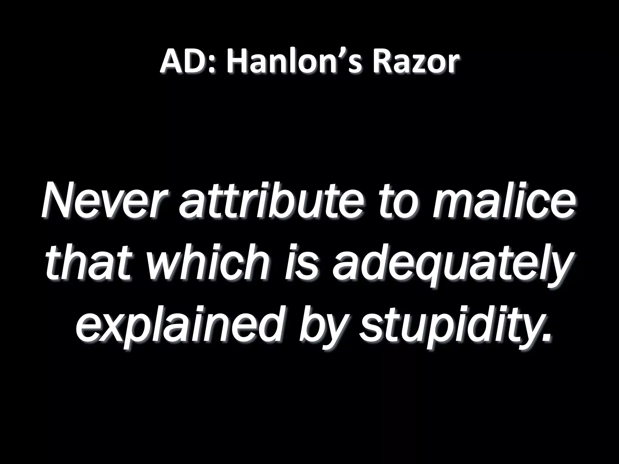AD:  Hanlon’s  Razor   Never attribute to malice that which is adequately explained by stupidity. 