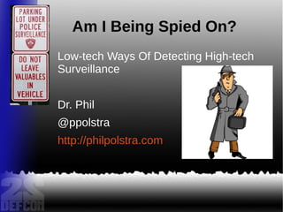Am I Being Spied On?
Low-tech Ways Of Detecting High-tech
Surveillance
Dr. Phil
@ppolstra
http://philpolstra.com
 