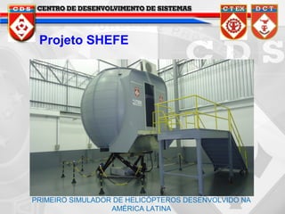 Projeto SHEFE

PRIMEIRO SIMULADOR DE HELICÓPTEROS DESENVOLVIDO NA
AMÉRICA LATINA

 