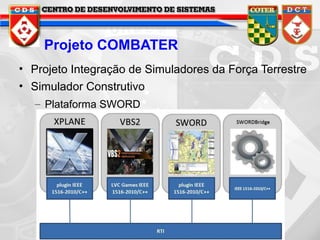 Projeto COMBATER
• Projeto Integração de Simuladores da Força Terrestre
• Simulador Construtivo
– Plataforma SWORD

 