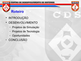 Roteiro


INTRODUÇÃO



DESENVOLVIMENTO
•
•

Projetos de Tecnologia

•

•

Projetos de Simulação
Oportunidades

CONCLUSÃO

 