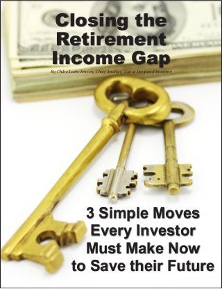Closing the
Retirement
Income Gap
3 Simple Moves
Every Investor
Must Make Now
to Save their Future
By Chloe Lutts Jensen, Chief Analyst, Cabot Dividend Investor
 