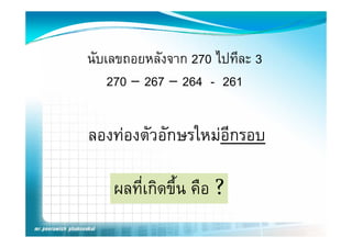นับเลขถอยหลังจาก 270 ไปทีละ 3
    270 – 267 – 264 - 261

ลองทองตัวอักษรใหมอีกรอบ

    ผลทีี่เกิดขึึ้น คืือ ?
 