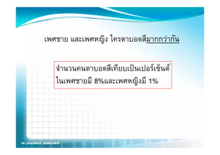 เพศชาย และเพศหญิง ใครตาบอดสีมากกวากัน
              ญ

   จํานวนคนตาบอดสีเทียบเปนเปอรเซ็นต
   ในเพศชายมีี 8%และเพศหญิิงมีี 1%
   ใ
 