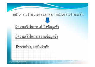 หนวยความจําระยะยาว แตกตาง หนวยความจําระยะสั้น

 มความเรวในการเขาถงขอมูลช
  ี     ็ใ       ึ  ชา
 มีความเร็วในการสลายขอมูลชา

  มีขนาดใหญและไมจํากัด
          ญ
 