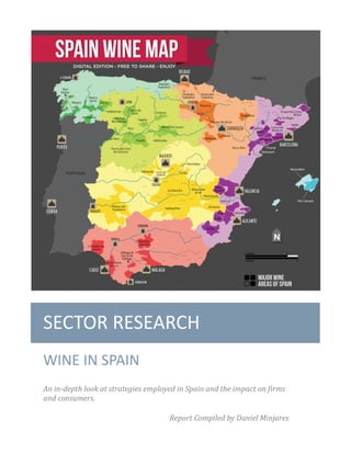 SECTOR RESEARCH
WINE IN SPAIN
An in-depth look at strategies employed in Spain and the impact on firms
and consumers.
Report Compiled by Daniel Minjares
 