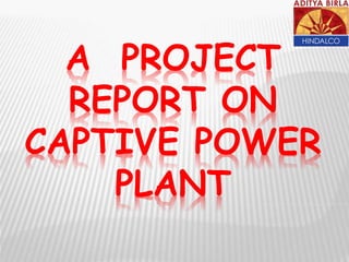 A PROJECT
REPORT ON
CAPTIVE POWER
PLANT
 
