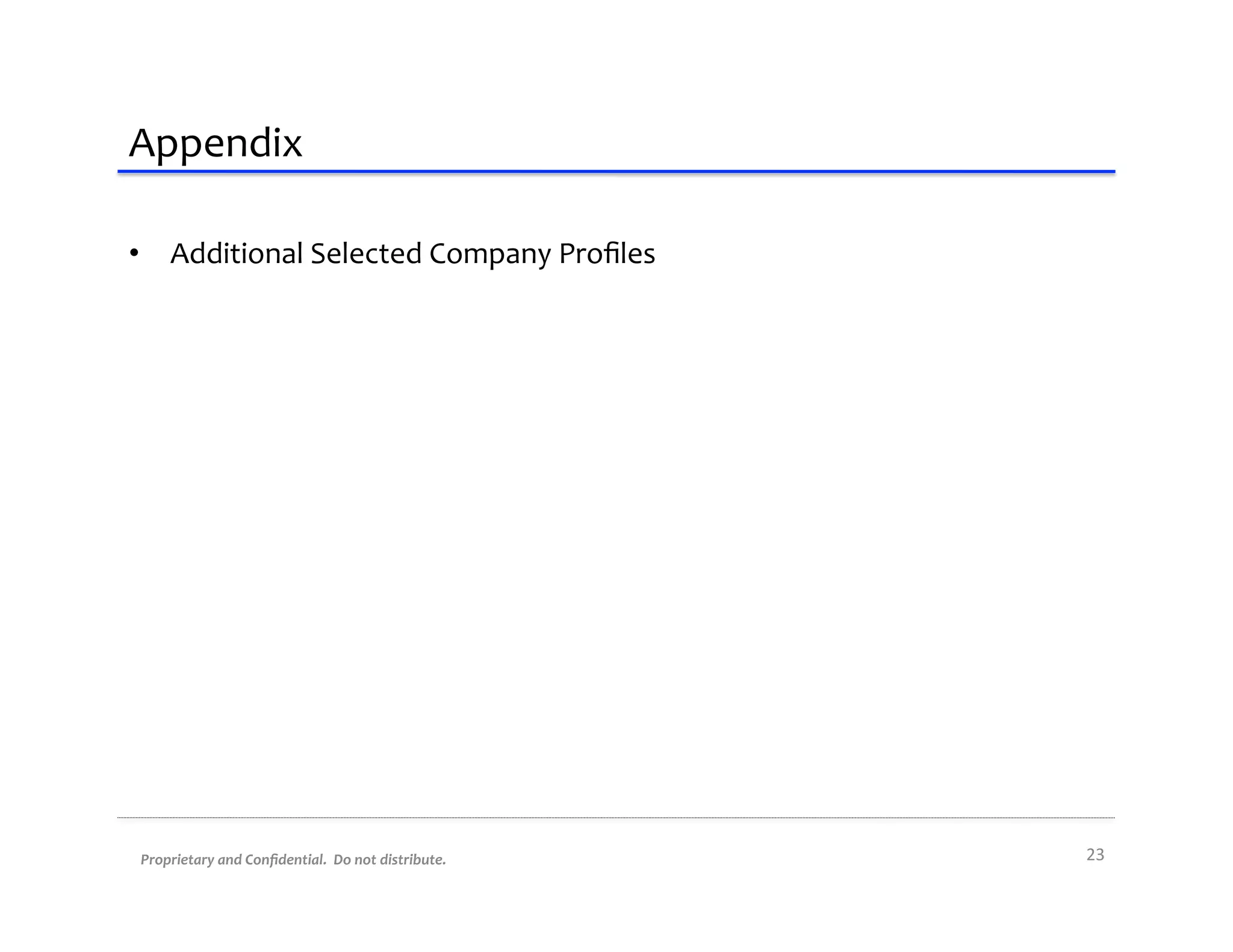 Appendix	
  

•  Additional	
  Selected	
  Company	
  Proﬁles	
  




 Proprietary	
  and	
  Conﬁdential.	
  	
  Do	
  not	
  distribute.	
     23	
  
 
