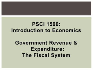 PSCI 1500:
Introduction to Economics
Government Revenue &
Expenditure:
The Fiscal System
 