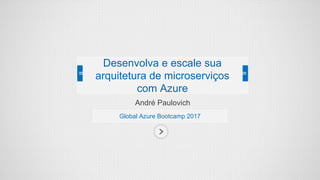 André Paulovich
Global Azure Bootcamp 2017
Desenvolva e escale sua
arquitetura de microserviços
com Azure
 
