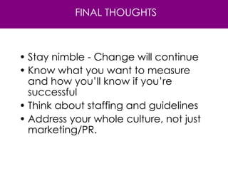 Stay nimble - Change will continue Know what you want to measure and how you’ll know if you’re successful Think about staffing and guidelines Address your whole culture, not just marketing/PR. FINAL THOUGHTS 