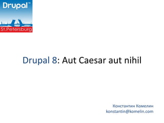 Drupal 8: Aut Caesar aut nihil



                        Константин Комелин
                     konstantin@komelin.com
 