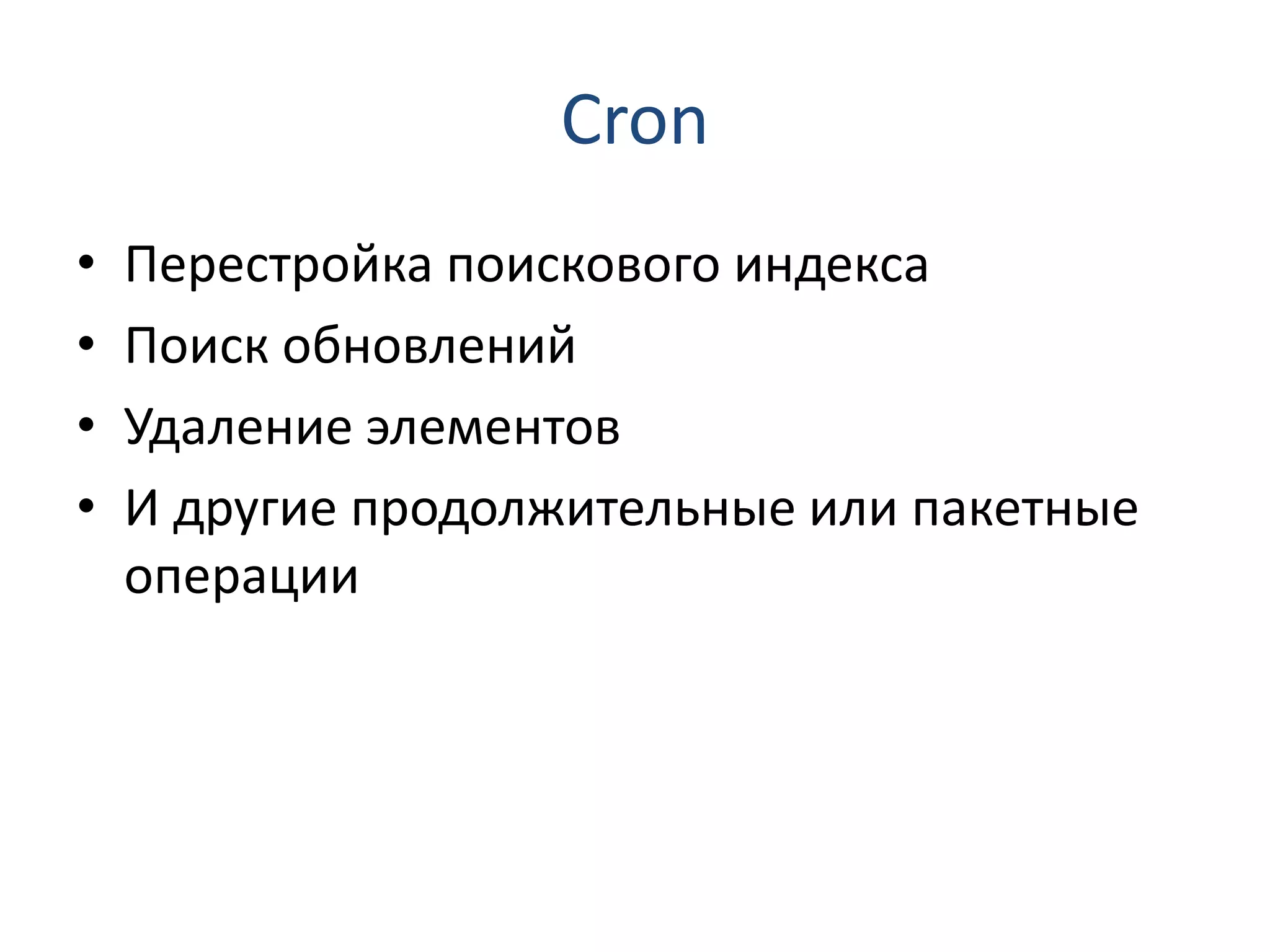 Cron • Перестройка поискового индекса • Поиск обновлений • Удаление элементов • И другие продолжительные или пакетные операции 