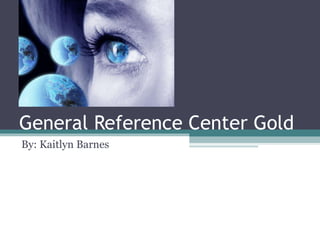 General Reference Center Gold By: Kaitlyn Barnes 