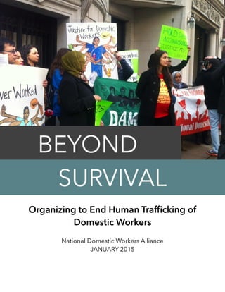 
Organizing to End Human Trafﬁcking of
Domestic Workers
National Domestic Workers Alliance
JANUARY 2015
BEYOND
SURVIVAL
 