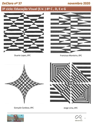 35
DeClara nº 37 novembro 2020
Duarte Lopes, 8ºC Francisco Monteiro, 8ºC
Gonçalo Cardoso, 8ºC Jorge Lima, 8ºC
3º ciclo: Educação Visual (E.V. ) 8º C , D, E e G
 
