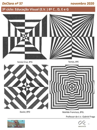 40
DeClara nº 37 novembro 2020
Soraia Cruz, 8ºG Tomás, 8ºE
Xavier, 8ºD Matilde Francisco, 8ºG.
3º ciclo: Educação Visual (E.V. ) 8º C , D, E e G
Professor de E.V.: Gabriel Fraga
 