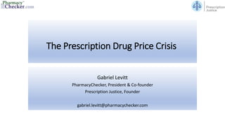 The Prescription Drug Price Crisis
Gabriel Levitt
PharmacyChecker, President & Co-founder
Prescription Justice, Founder
gabriel.levitt@pharmacychecker.com
 