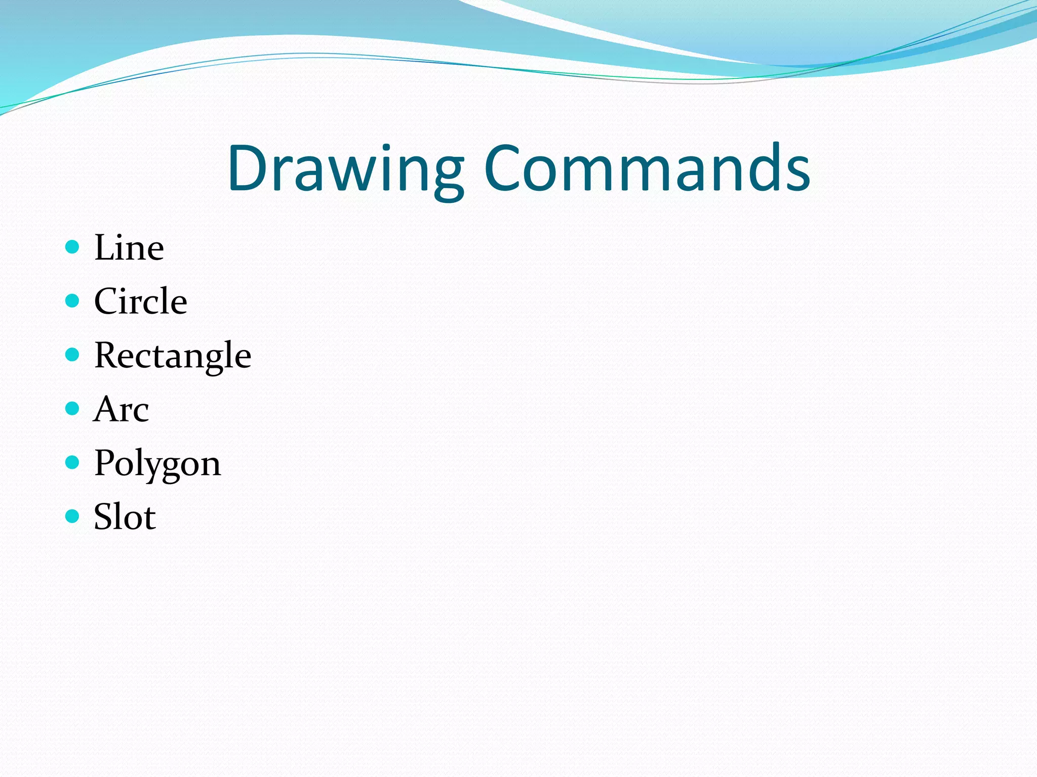 Drawing Commands
 Line
 Circle
 Rectangle
 Arc
 Polygon
 Slot
 